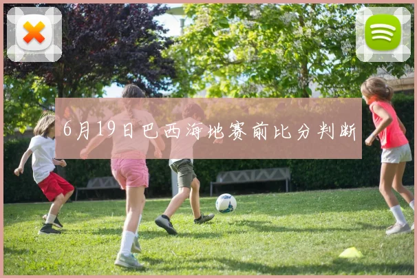 6月19日巴西海地赛前比分判断
