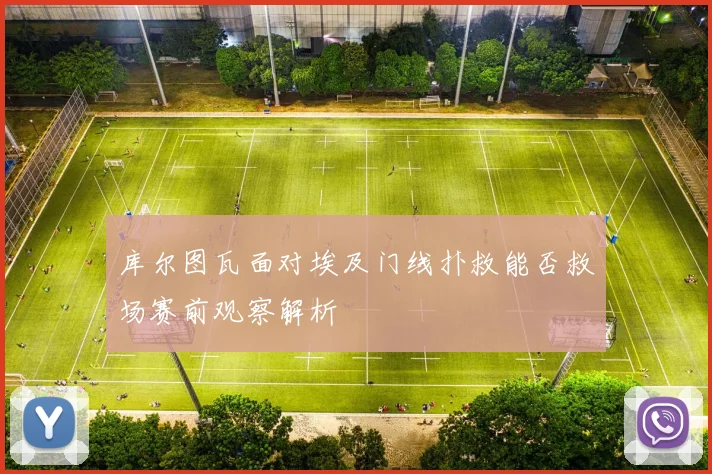 库尔图瓦面对埃及门线扑救能否救场赛前观察解析