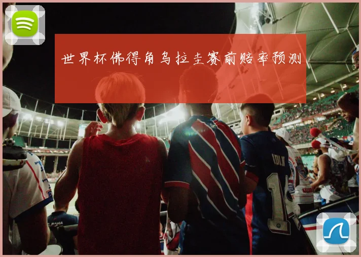 世界杯佛得角乌拉圭赛前赔率预测