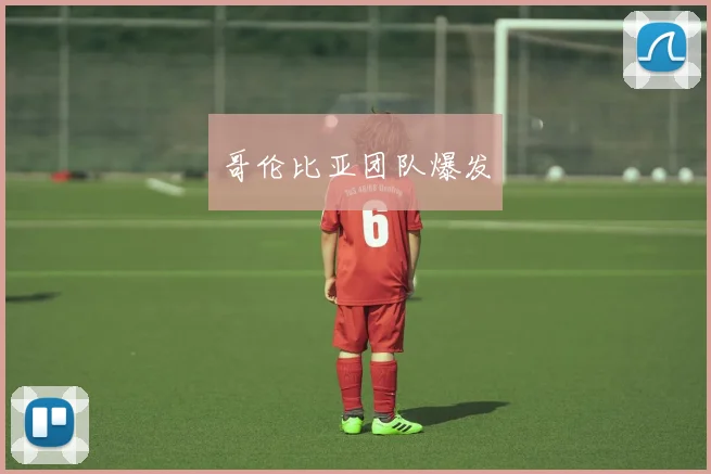 哥伦比亚团队爆发