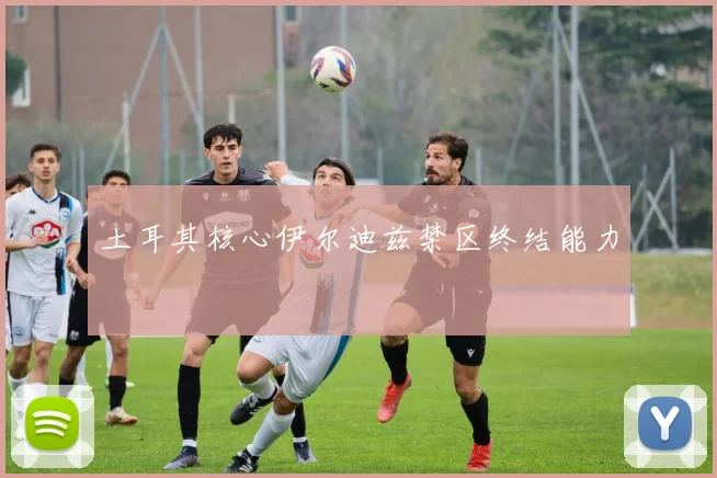 土耳其核心伊尔迪兹禁区终结能力