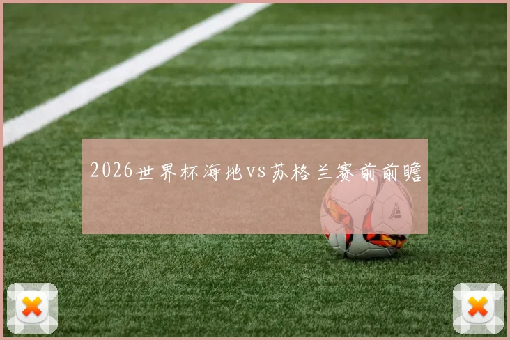 2026世界杯海地vs苏格兰赛前前瞻