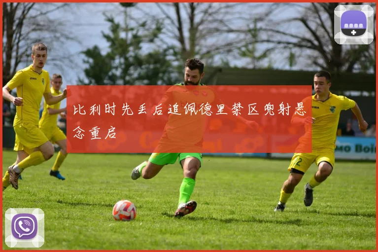 比利时先丢后追佩德里禁区兜射悬念重启
