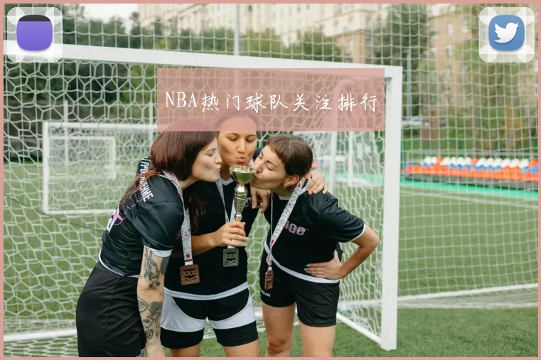 NBA热门球队关注排行