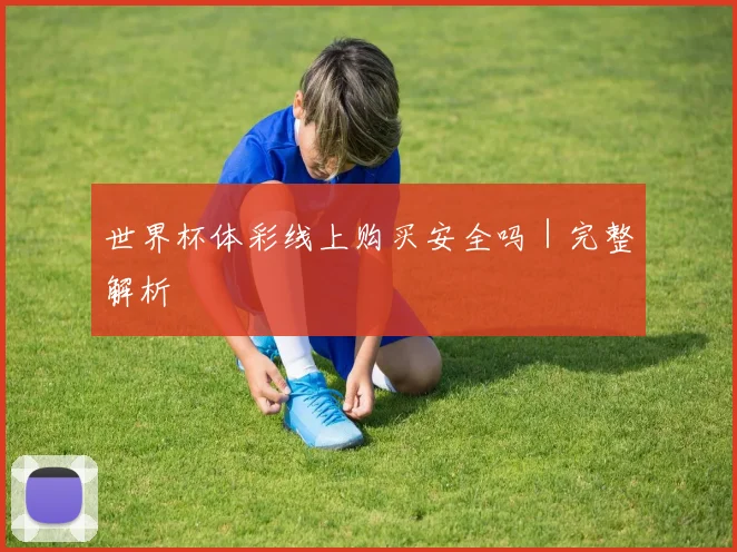 世界杯体彩线上购买安全吗｜完整解析