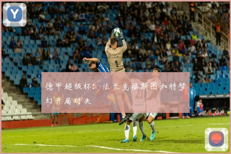 德甲超级杯：法兰克福斯图加特梦幻开局对决