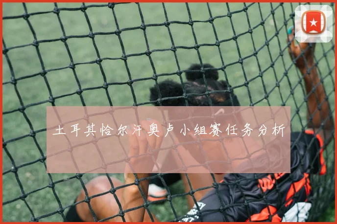 土耳其恰尔汗奥卢小组赛任务分析