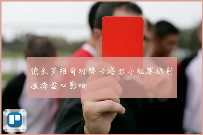 德米罗维奇对阵卡塔尔小组赛远射选择盘口影响