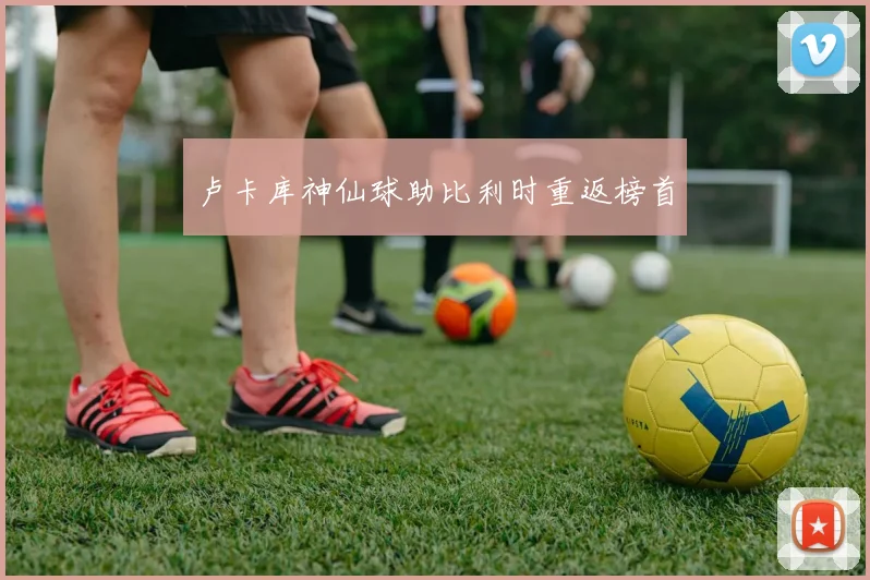 卢卡库神仙球助比利时重返榜首