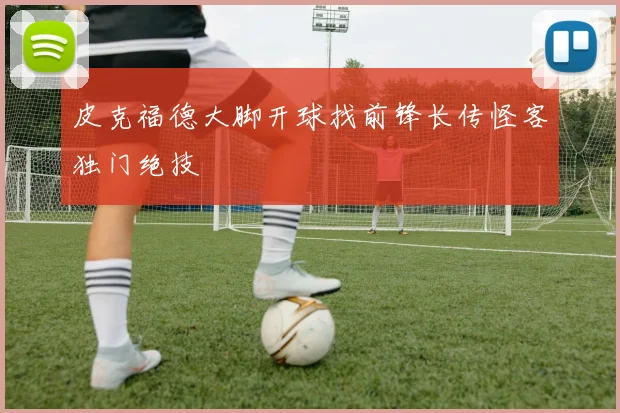 皮克福德大脚开球找前锋长传怪客独门绝技