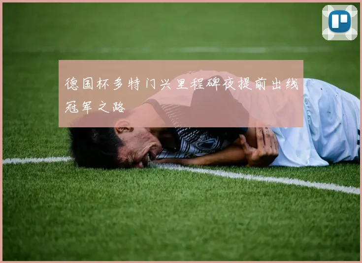 德国杯多特门兴里程碑夜提前出线冠军之路