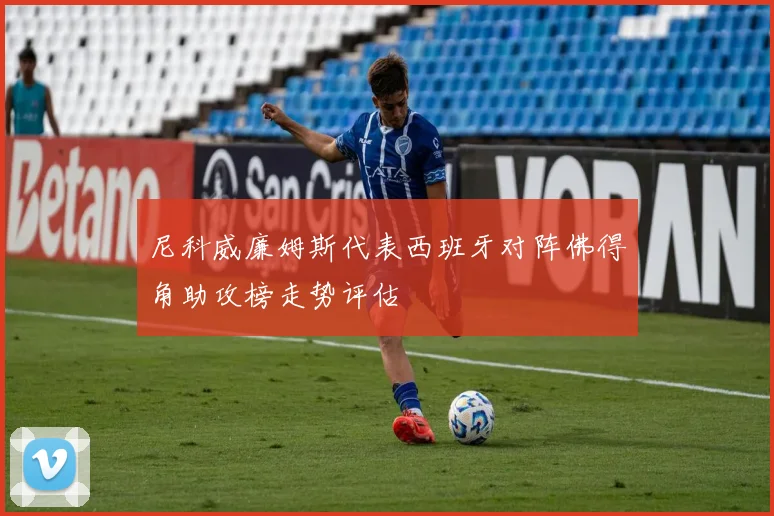 尼科威廉姆斯代表西班牙对阵佛得角助攻榜走势评估