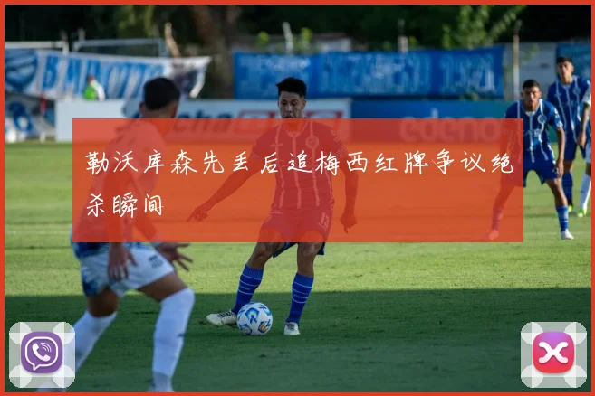 勒沃库森先丢后追梅西红牌争议绝杀瞬间